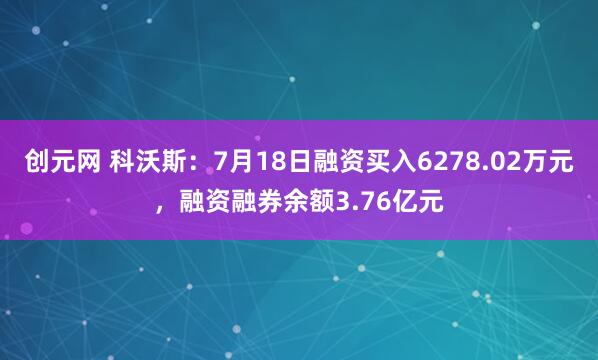 创元网 科沃斯：7月18日融资买入6278.02万元，融资融券余额3.76亿元