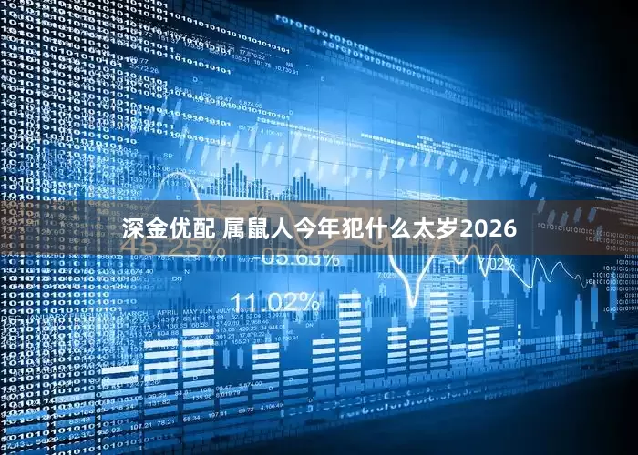 深金优配 属鼠人今年犯什么太岁2026