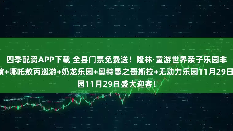 四季配资APP下载 全县门票免费送！隆林·童游世界亲子乐园非遗火壶表演+哪吒敖丙巡游+奶龙乐园+奥特曼之哥斯拉+无动力乐园11月29日盛大迎客！