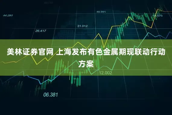 美林证券官网 上海发布有色金属期现联动行动方案