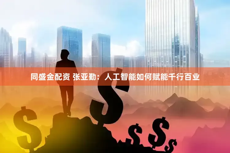 同盛金配资 张亚勤：人工智能如何赋能千行百业