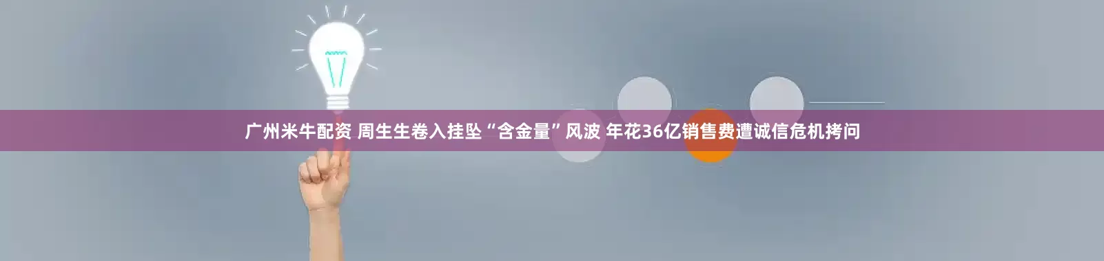 广州米牛配资 周生生卷入挂坠“含金量”风波 年花36亿销售费遭诚信危机拷问